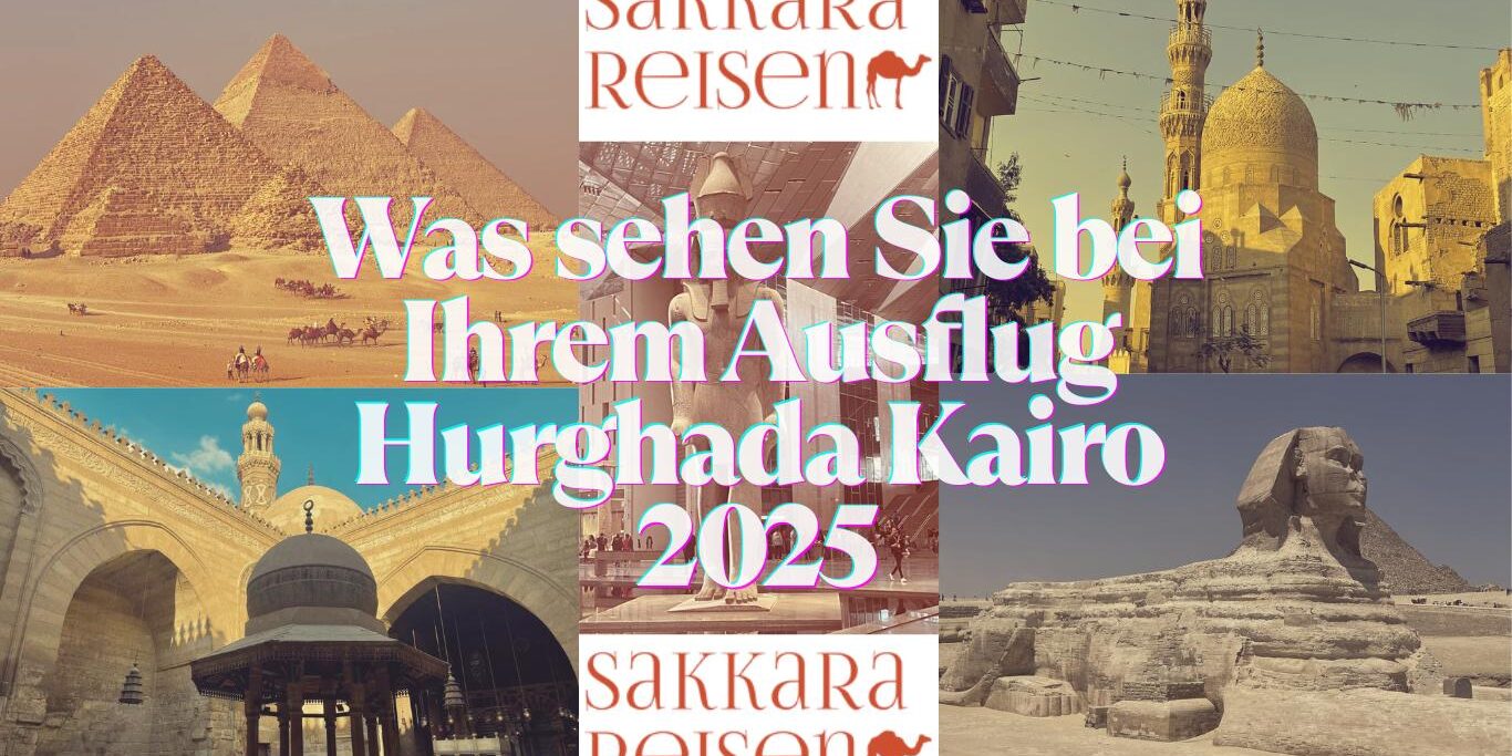 Was sehen Sie bei Ihrem Ausflug Hurghada Kairo 2025